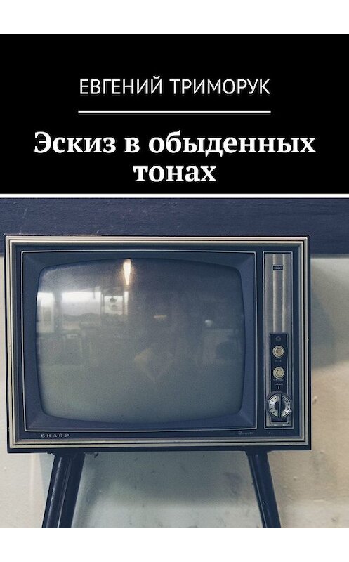 Обложка книги «Эскиз в обыденных тонах. Рассказ» автора Евгеного Триморука. ISBN 9785449304681.
