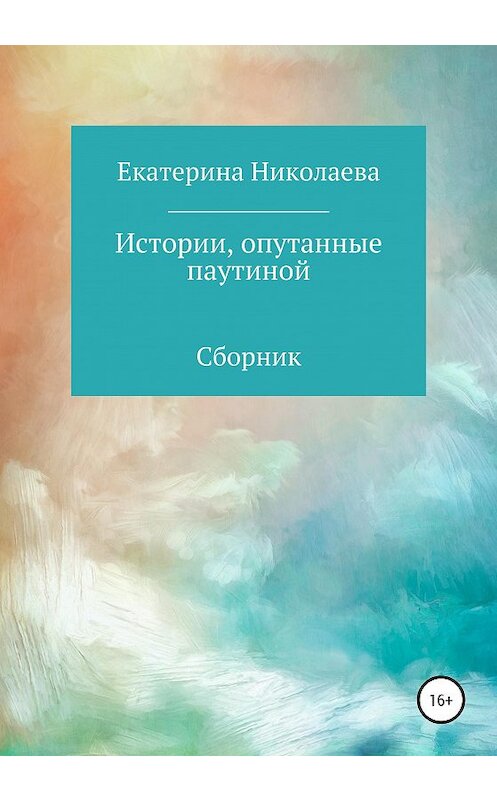 Обложка книги «Истории, опутанные паутиной» автора Екатериной Николаевы издание 2020 года.