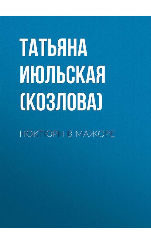 Обложка книги «Ноктюрн в мажоре» автора Татьяны Июльская (козлова). ISBN 9785447416973.