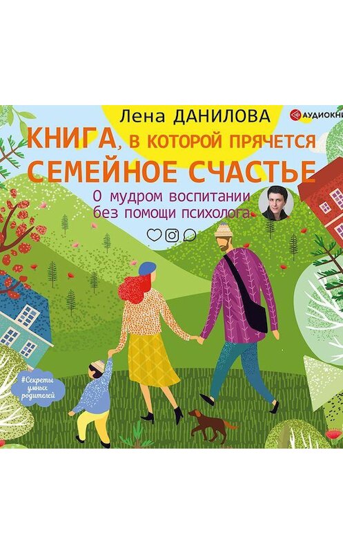 Обложка аудиокниги «Книга, в которой прячется семейное счастье. О мудром воспитании без помощи психолога» автора Елены Даниловы.