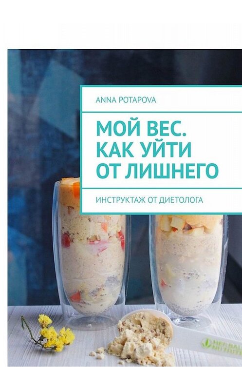 Обложка книги «Мой вес. Как уйти от лишнего. Инструктаж от диетолога» автора Anna Potapova. ISBN 9785449838766.