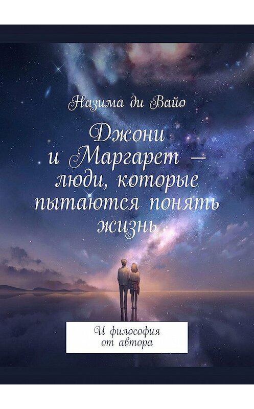 Обложка книги «Джони и Маргарет – люди, которые пытаются понять жизнь. И философия от автора» автора Назимы Ди Вайо. ISBN 9785005128072.