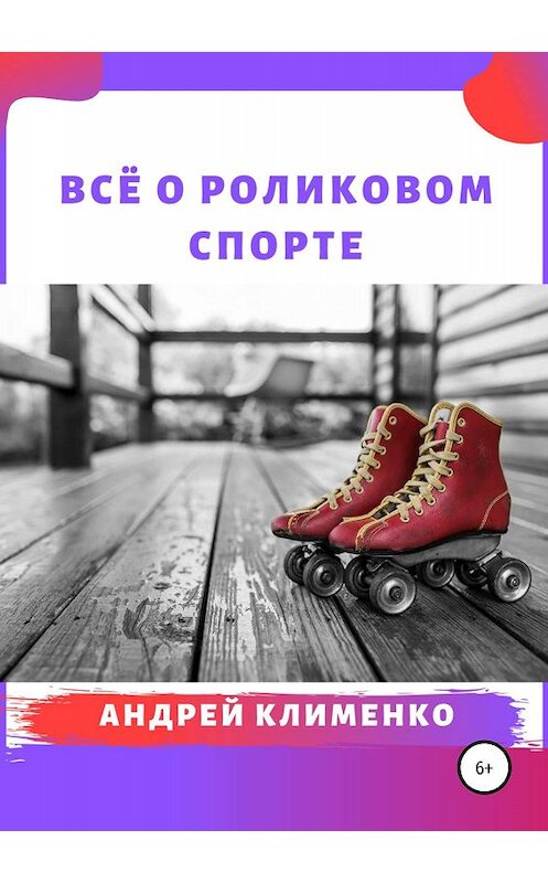 Обложка книги «Всё о роликовом спорте» автора Андрей Клименко издание 2019 года.