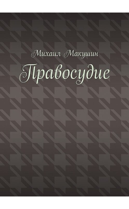 Обложка книги «Правосудие» автора Михаила Макушина. ISBN 9785448318948.