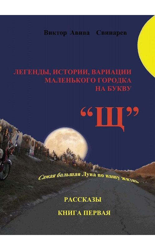 Обложка книги «Легенды, истории, вариации маленького городка на букву «Щ». Рассказы. Книга первая» автора Виктора Свинарева. ISBN 9785005064578.