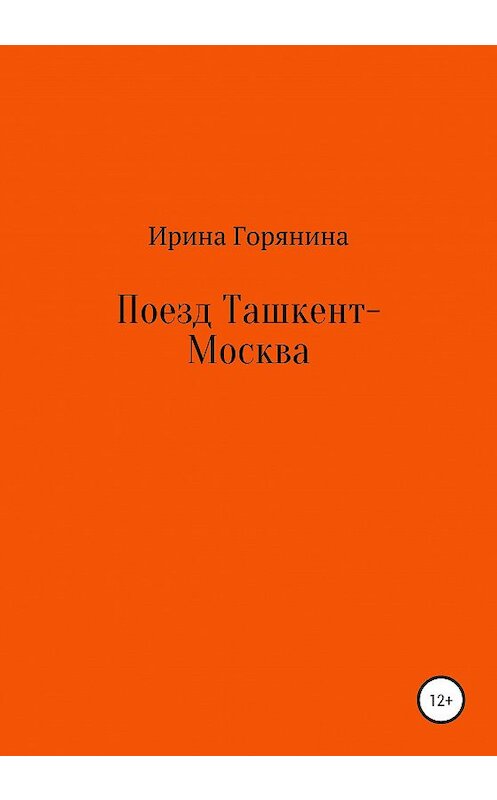 Обложка книги «Поезд Ташкент-Москва» автора Ириной Горянины издание 2020 года.