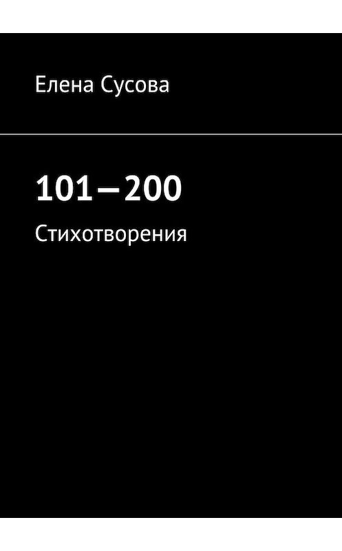 Обложка книги «101—200. Стихотворения» автора Елены Сусовы. ISBN 9785448364372.