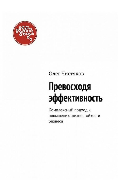 Обложка книги «Превосходя эффективность. Комплексный подход к повышению жизнестойкости бизнеса» автора Олега Чистякова. ISBN 9785448391637.