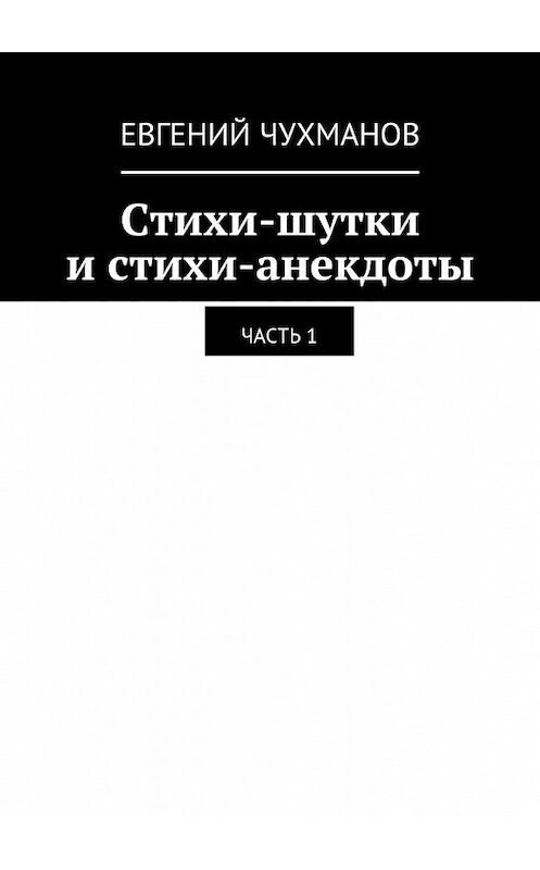 Обложка книги «Стихи-шутки и стихи-анекдоты. Часть 1» автора Евгеного Чухманова. ISBN 9785448546631.