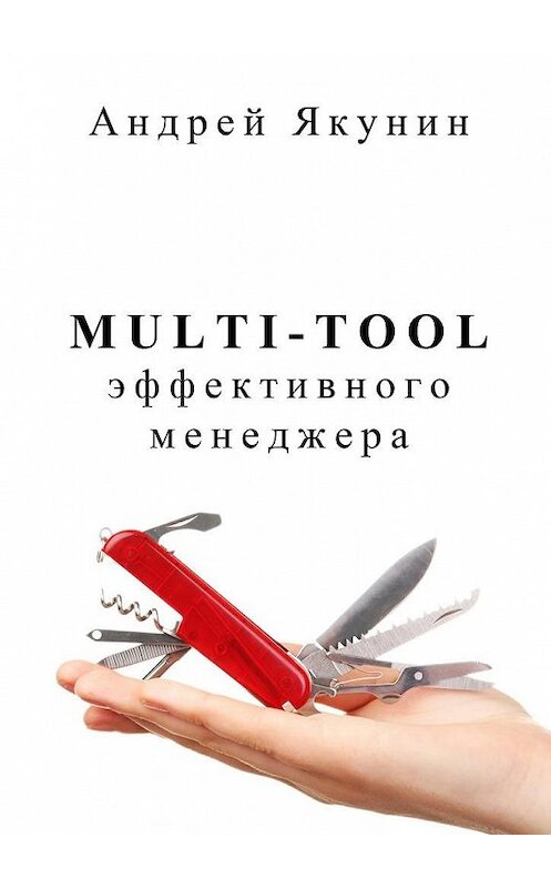 Обложка книги «Multi-tool эффективного менеджера» автора Андрея Якунина. ISBN 9785447453619.