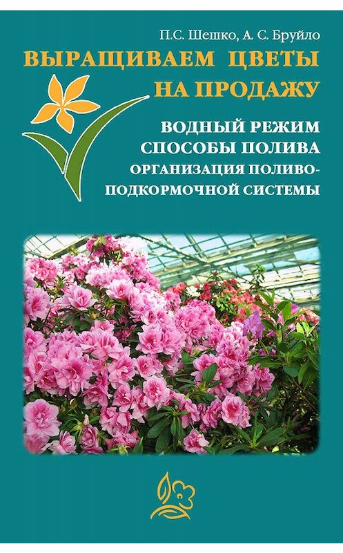 Обложка книги «Выращиваем цветы на продажу. Водный режим. Способы полива. Организация поливо-подкормочной системы» автора .