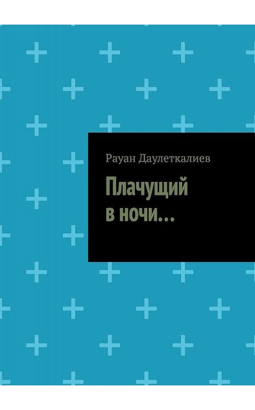 Обложка книги «Плачущий в ночи…» автора Рауана Даулеткалиева. ISBN 9785005007483.