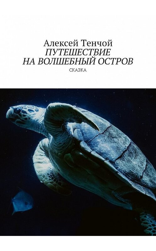 Обложка книги «Путешествие на волшебный остров. Сказка» автора Алексея Тенчоя. ISBN 9785448596568.