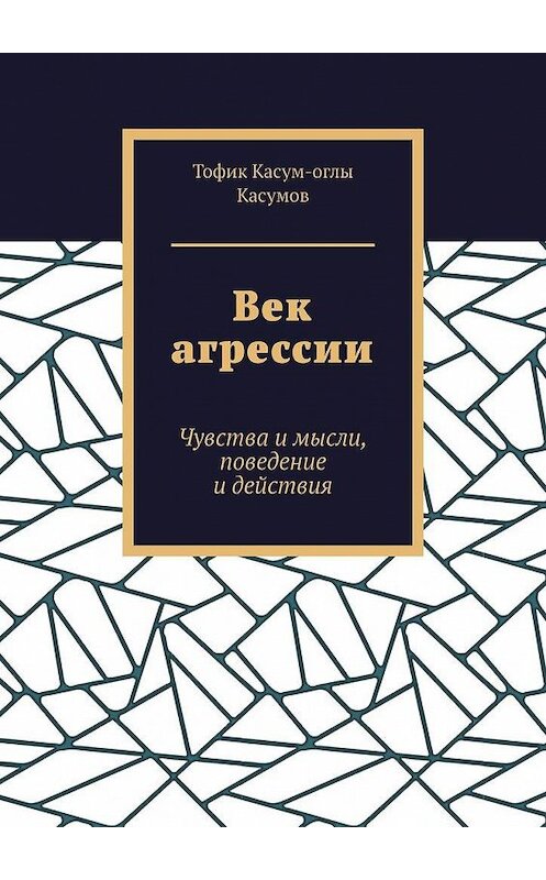 Обложка книги «Век агрессии. Чувства и мысли, поведение и действия» автора Тофика Касумова. ISBN 9785449636515.