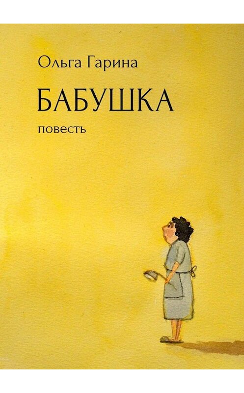 Обложка книги «Бабушка. Повесть» автора Ольги Гарины. ISBN 9785447464417.