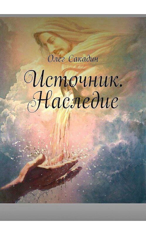 Обложка книги «Источник. Наследие» автора Олега Сакадина. ISBN 9785449372420.