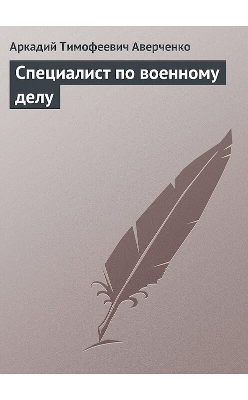 Обложка книги «Специалист по военному делу» автора Аркадия Аверченки.