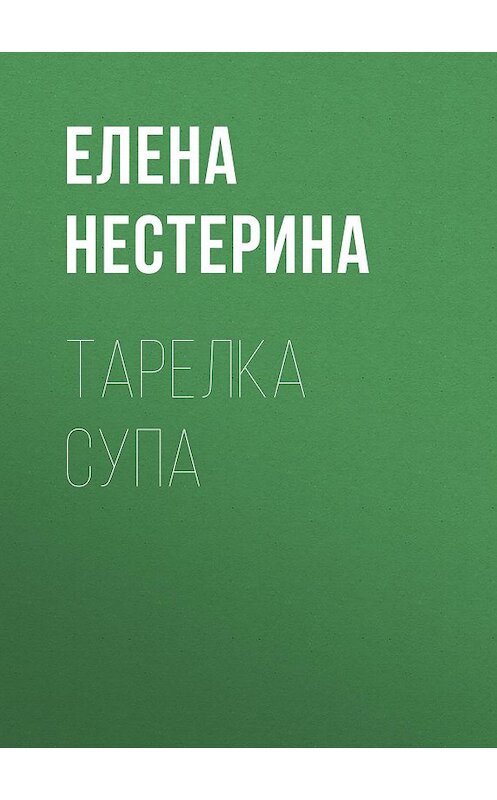 Обложка книги «Тарелка супа» автора Елены Нестерины.