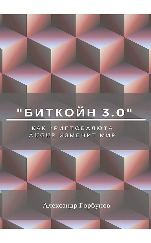 Обложка книги ««Биткойн 3.0». Как криптовалюта Augur изменит мир» автора Александра Горбунова издание 2018 года.