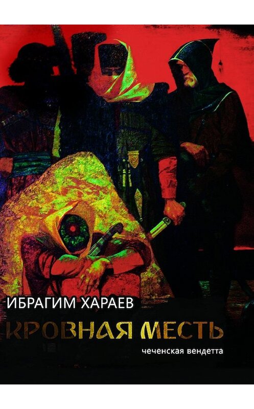 Обложка книги «Кровная месть. Чеченская вендетта» автора Ибрагима Хараева. ISBN 9785448542374.