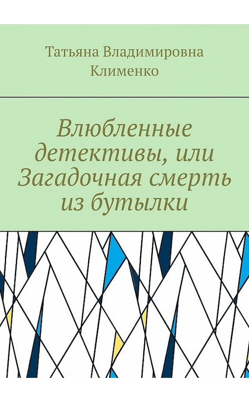 Обложка книги «Влюбленные детективы, или Загадочная смерть из бутылки» автора Татьяны Клименко. ISBN 9785449854070.