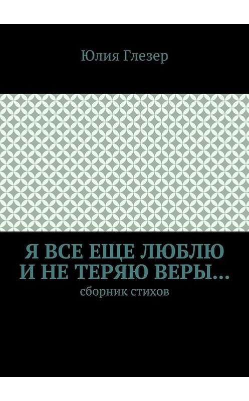 Обложка книги «Я все еще люблю и не теряю веры… Сборник стихов» автора Юлии Глезера. ISBN 9785448564833.