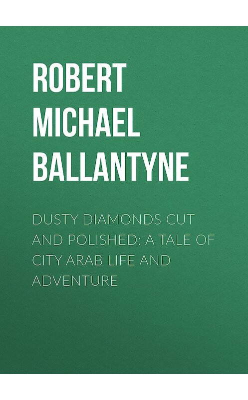 Обложка книги «Dusty Diamonds Cut and Polished: A Tale of City Arab Life and Adventure» автора Robert Michael Ballantyne.