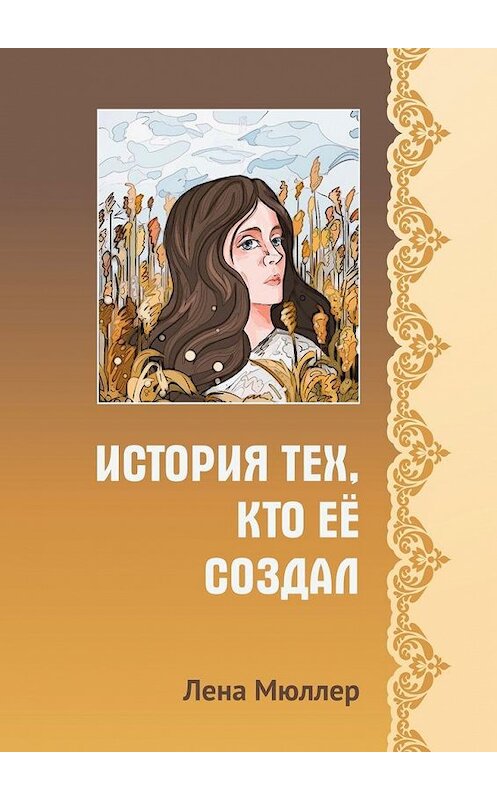 Обложка книги «История тех, кто её создал» автора Лены Мюллер. ISBN 9785005134400.