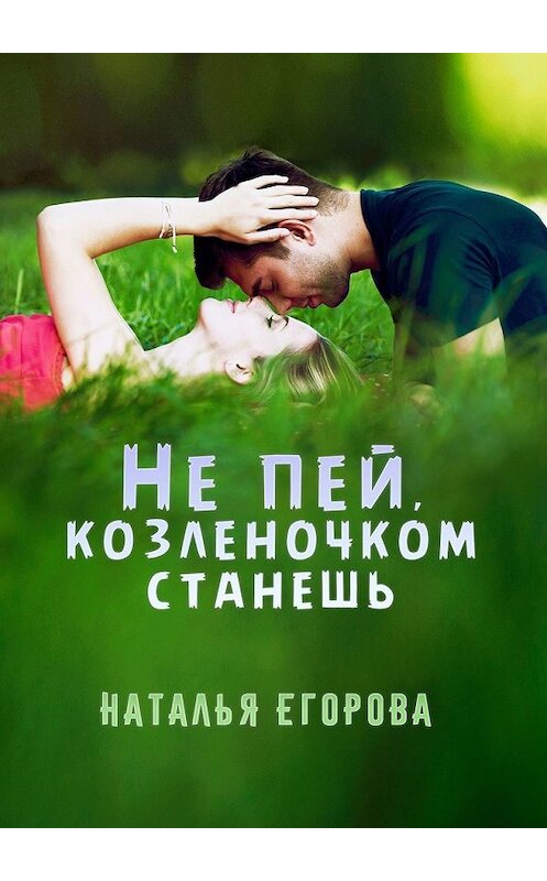 Обложка книги «Не пей, козленочком станешь» автора Натальи Егоровы. ISBN 9785449313362.