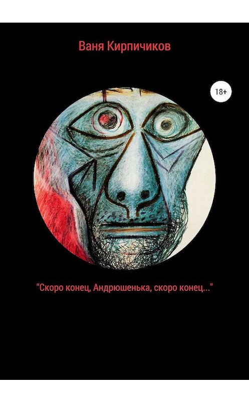 Обложка книги ««Скоро конец, Андрюшенька, скоро конец…»» автора Вани Кирпичикова издание 2019 года.