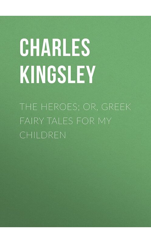 Обложка книги «The Heroes; Or, Greek Fairy Tales for My Children» автора Charles Kingsley.