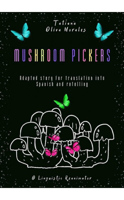 Обложка книги «Mushroom pickers. Adapted story for translation into Spanish and retelling. © Linguistic Reanimator» автора Tatiana Oliva Morales. ISBN 9785449862730.