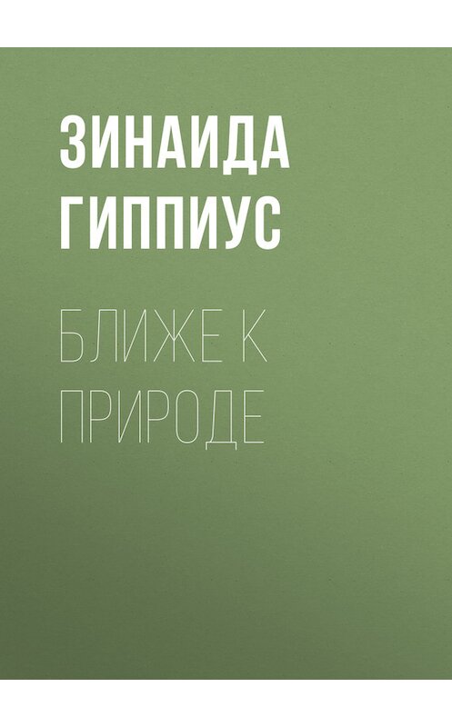 Обложка книги «Ближе к природе» автора Зинаиды Гиппиуса.