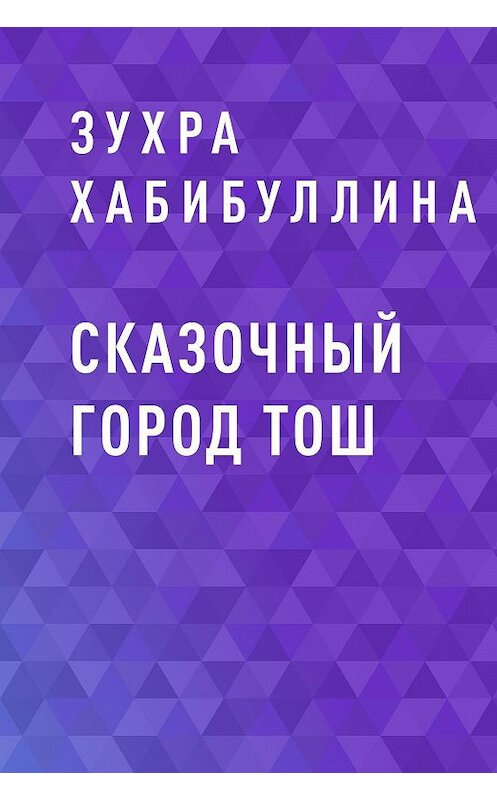 Обложка книги «Сказочный город Тош» автора Зухры Хабибуллины.