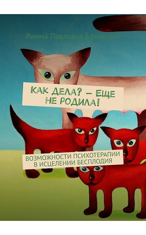 Обложка книги «Как дела? – Еще не родила! Возможности психотерапии в исцелении бесплодия» автора Риммы Ефимкины. ISBN 9785449607379.