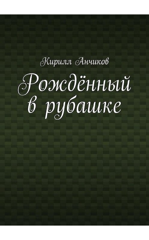 Обложка книги «Рождённый в рубашке» автора Кирилла Анчикова. ISBN 9785447469450.