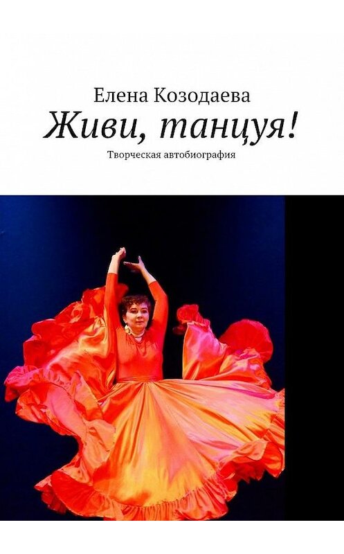 Обложка книги «Живи, танцуя! Творческая автобиография» автора Елены Козодаевы. ISBN 9785448340505.