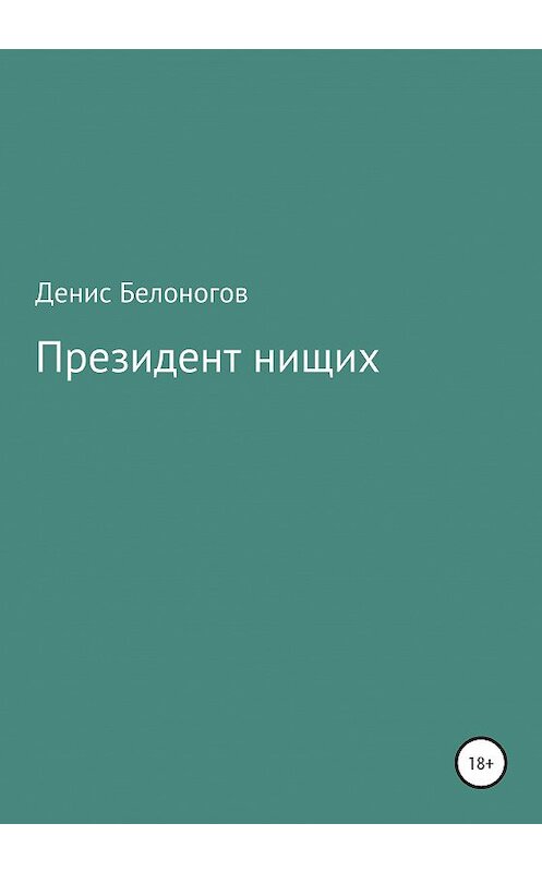 Обложка книги «Президент нищих» автора Дениса Белоногова издание 2020 года.