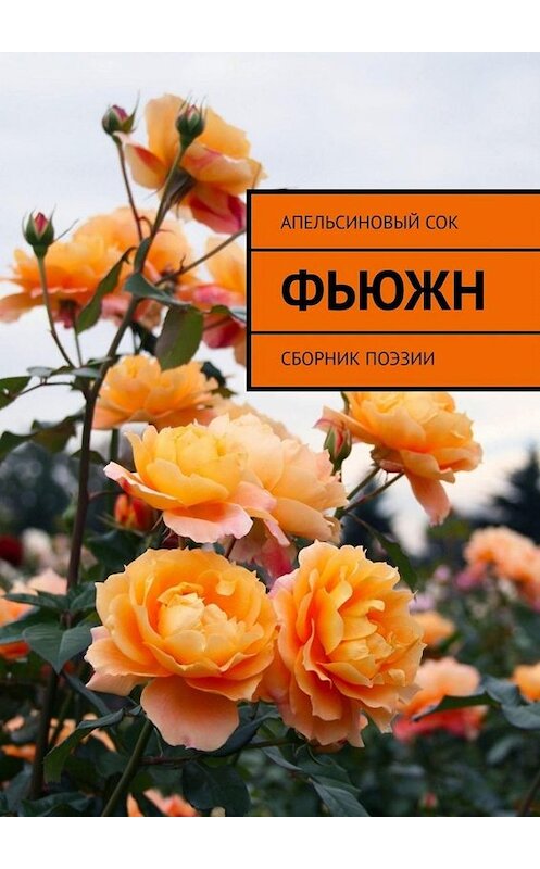 Обложка книги «Фьюжн. Сборник поэзии» автора Апельсинового Сока. ISBN 9785449680273.