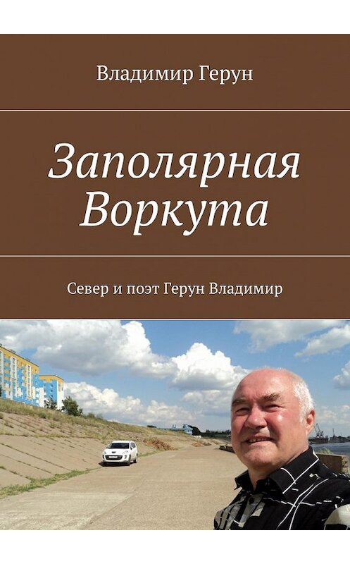 Обложка книги «Заполярная Воркута. Север и поэт Герун Владимир» автора Владимира Геруна. ISBN 9785448576324.