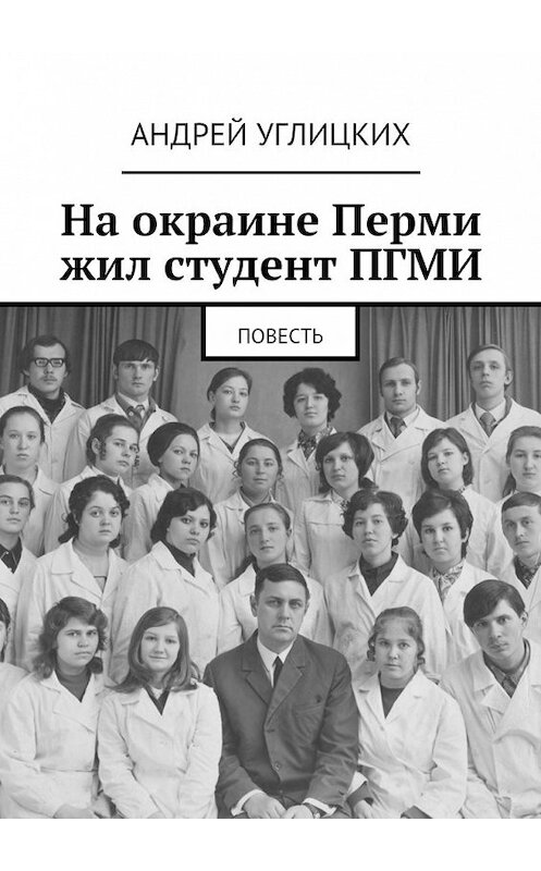 Обложка книги «На окраине Перми жил студент ПГМИ. Повесть» автора Андрея Углицкиха. ISBN 9785448519307.