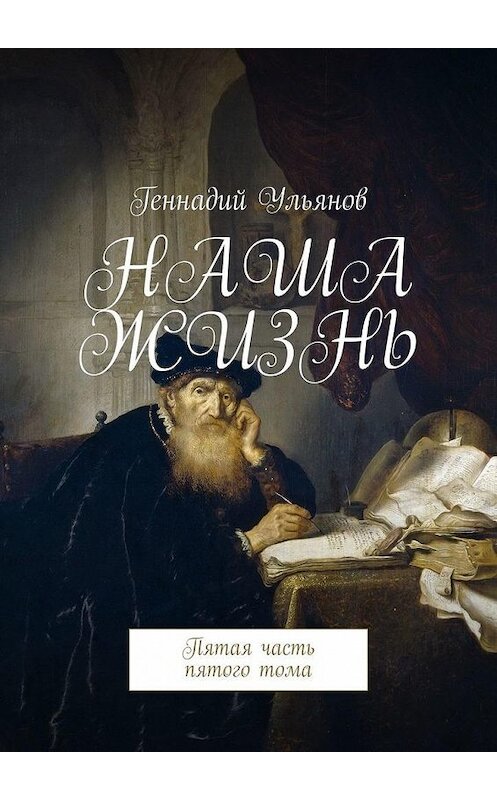 Обложка книги «Наша жизнь. Пятая часть пятого тома» автора Геннадия Ульянова. ISBN 9785449684417.