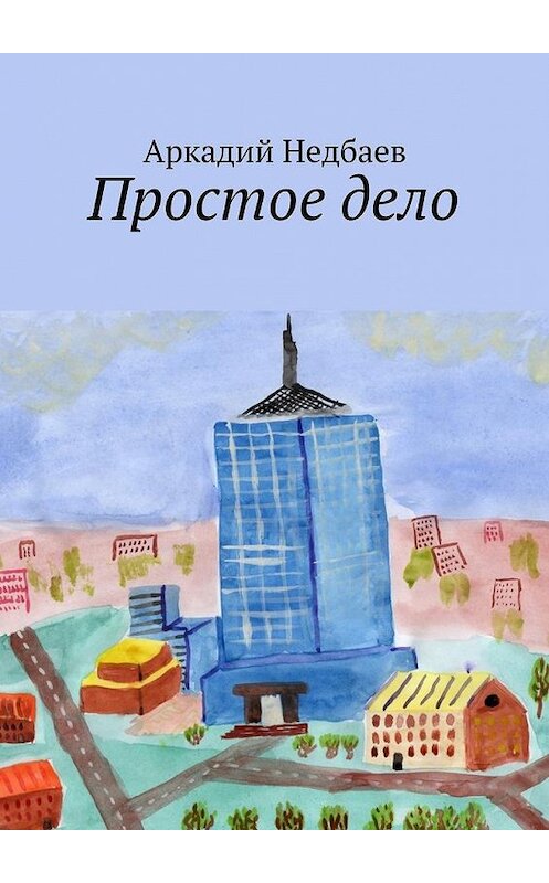 Обложка книги «Простое дело» автора Аркадия Недбаева. ISBN 9785447476908.