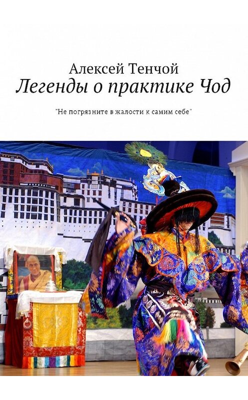 Обложка книги «Легенды о практике Чод. «Не погрязните в жалости к самим себе»» автора Алексея Тенчоя. ISBN 9785448594076.
