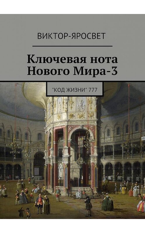 Обложка книги «Ключевая нота Нового Мира-3. &quot;Код Жизни&quot; 777» автора Виктор-Яросвета. ISBN 9785448369117.