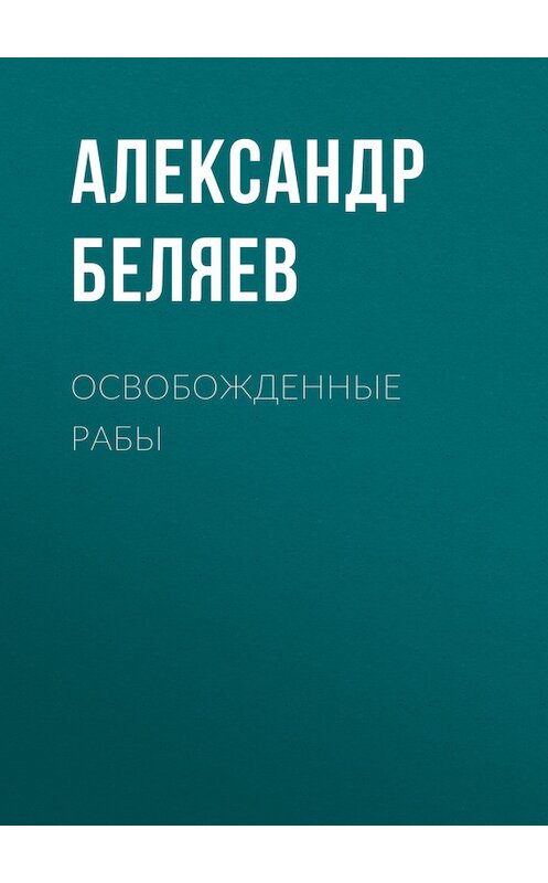 Обложка книги «Освобожденные рабы» автора Александра Беляева.