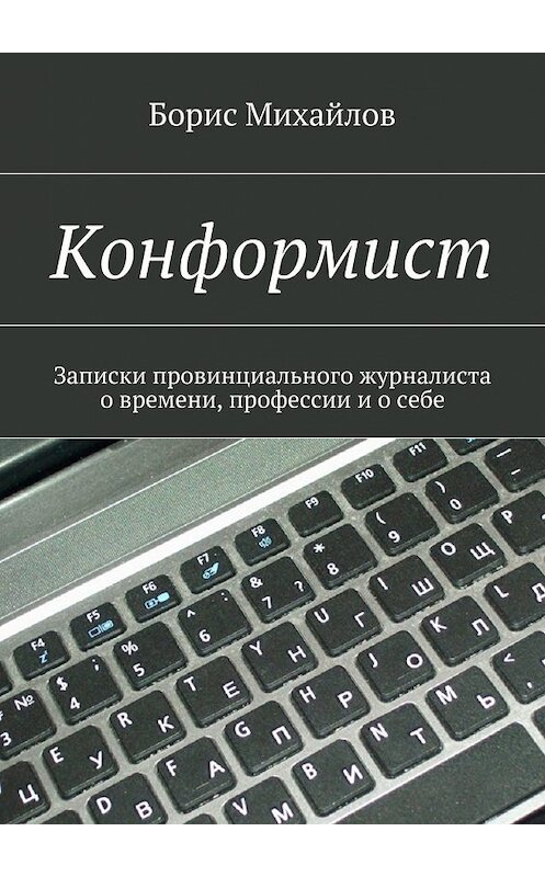 Обложка книги «Конформист. Записки провинциального журналиста о времени, профессии и о себе» автора Бориса Михайлова. ISBN 9785448525094.