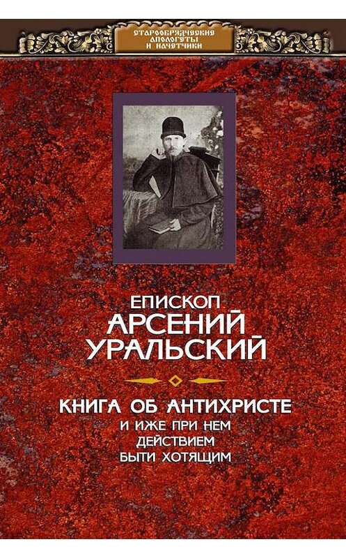 Обложка книги «Книга об Антихристе и о прочих действах иже при нем быти хотящих» автора Епископа Арсения Уральския издание 2005 года. ISBN 9785955100881.