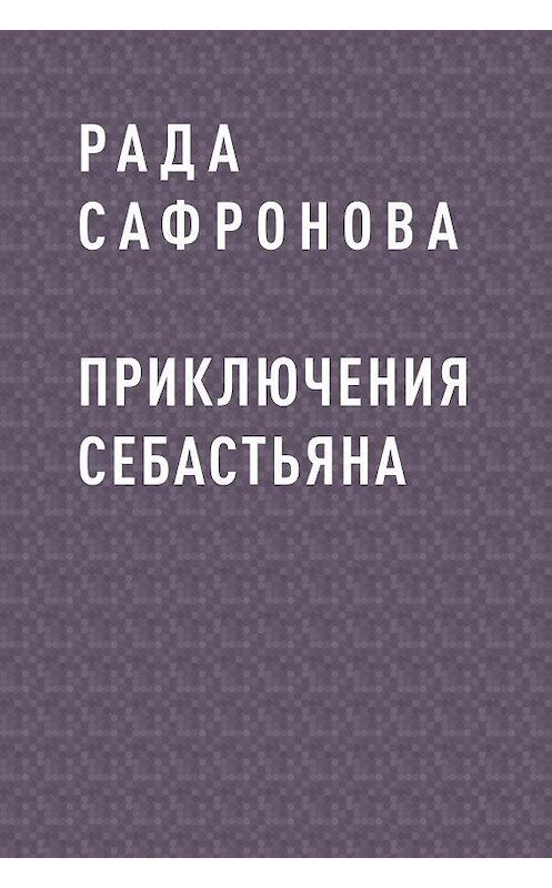 Обложка книги «Приключения Себастьяна» автора Рады Сафроновы.