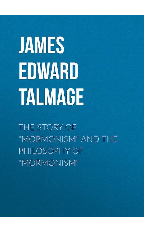 Обложка книги «The Story of "Mormonism" and The Philosophy of "Mormonism"» автора James Talmage.